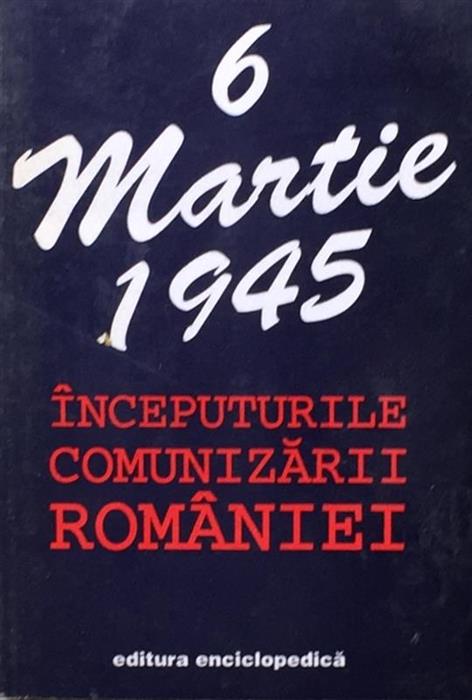 6 Martie 1945. Inceputurile comunizarii Romaniei