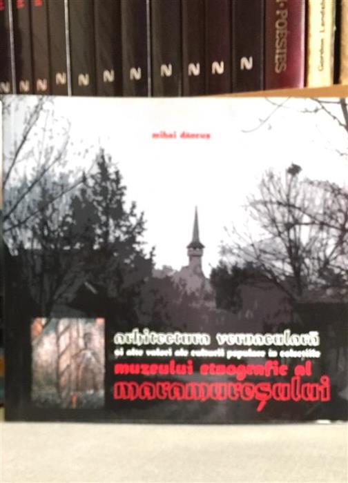 Arhitectura vernaculara si alte valori ale culturii populare in colectiile Muzeului Etnografic al Maramuresului