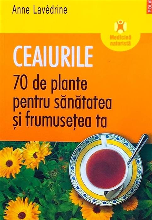 Ceaiurile. 70 de plante pentru sanatatea si frumusetea ta