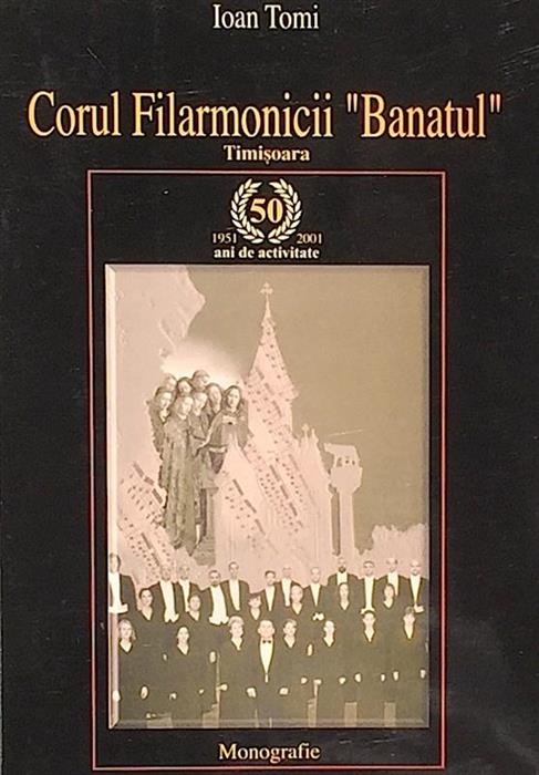 Corul Filarmonicii ''Banatul'' Timisoara. Monografie