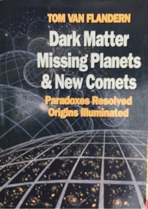 Dark Matter, Missing Planets and New Comets. Paradoxes Resolved, Origins Illuminated [Inscribed and Signed by Author]	Galerie