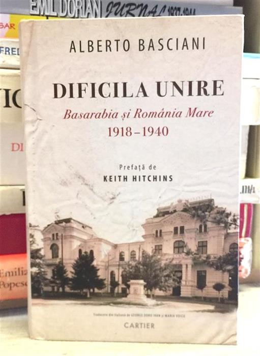Dificila unire. Basarabia si Romania Mare 1918-1940