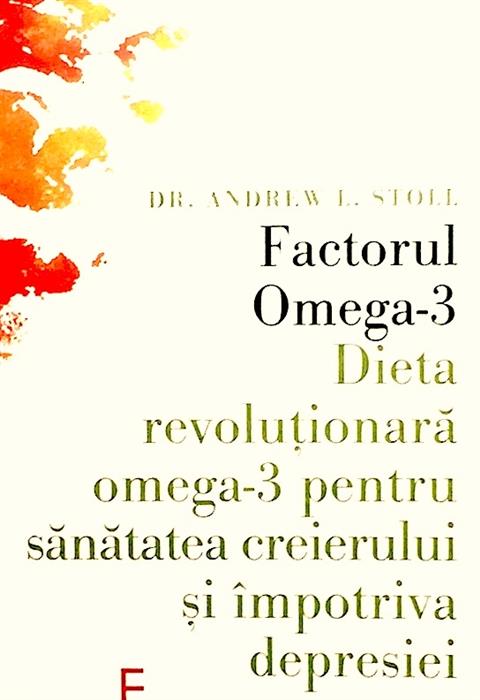 Factorul Omega-3. Dieta revolutionara omega-3 pentru sanatatea creierului si impotriva depresiei