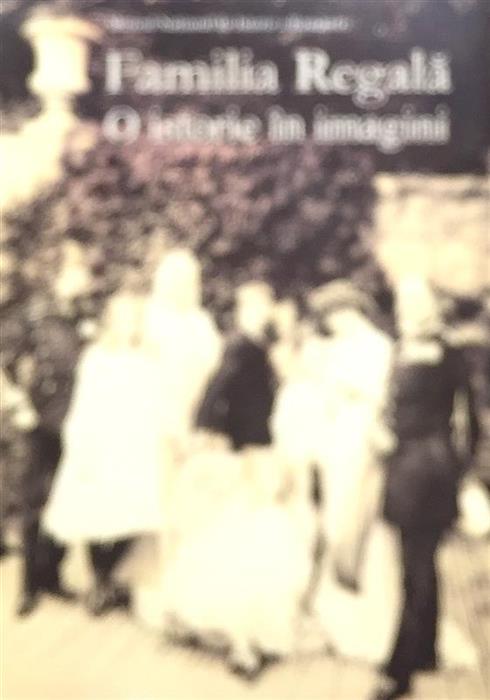 Familia regala - O istorie in imagini. Catalogul expozitiei, Muzeul National de Istorie a Romaniei, mai-iunie 2009