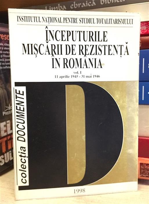 Inceputurile miscarii de rezistenta in Romania vol. 1 11 aprilie 1945 - 31 mai 1946