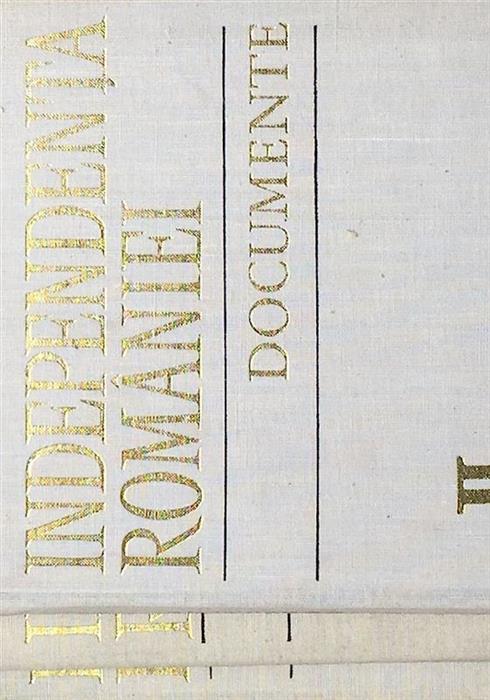 Independenta Romaniei. Documente vol. 1 Documente si presa interna + vol. 2 partea intaia si partea a doua Corespondenta diplomatica straina