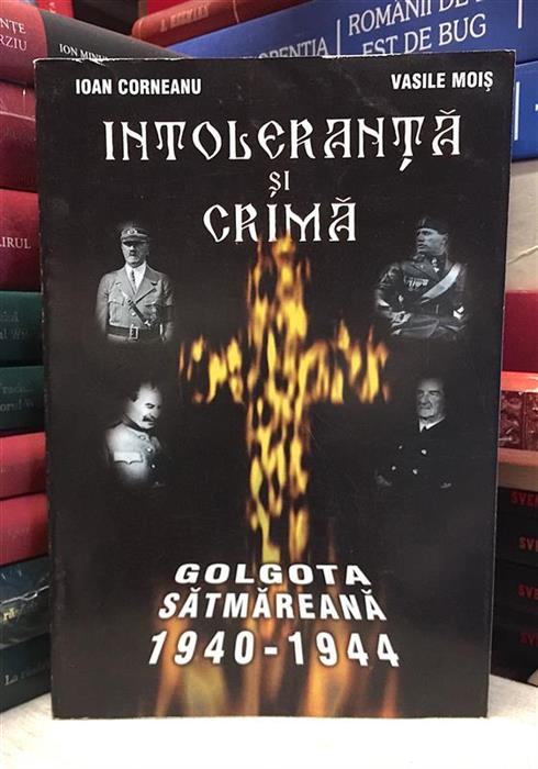 Intoleranta si crima. Golgota satmareana. 1940-1944