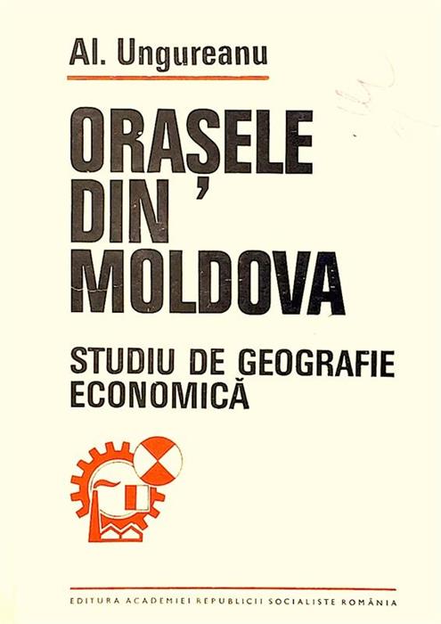Orasele din Moldova. Studiu de geografie economica [cu dedicatia autorului pentru acad. Tiberiu Morariu]