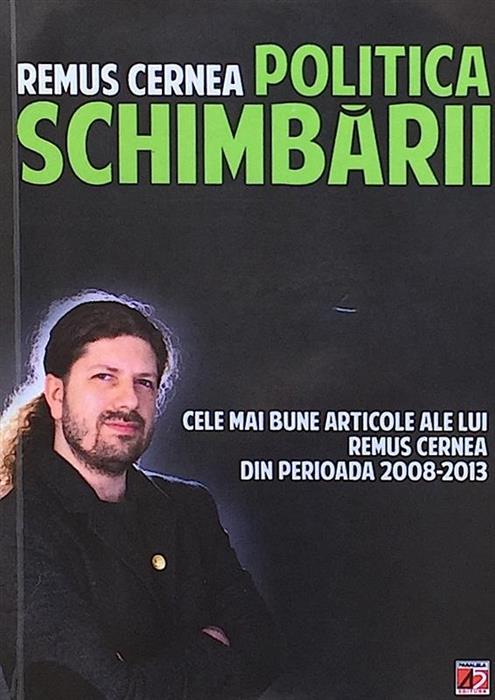 Politica schimbarii. Cele mai bune articole ale lui Remus Cernea din perioada 2008-2013 [cu dedicatia si semnatura autorului]