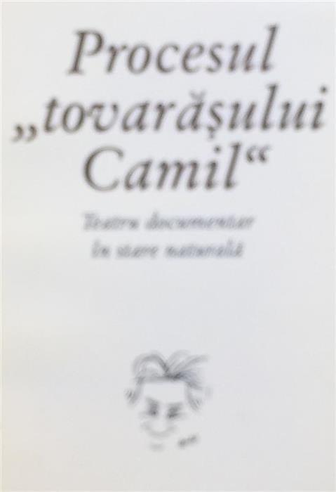 Procesul ''tovarasului Camil'' Teatru documentar in stare naturala