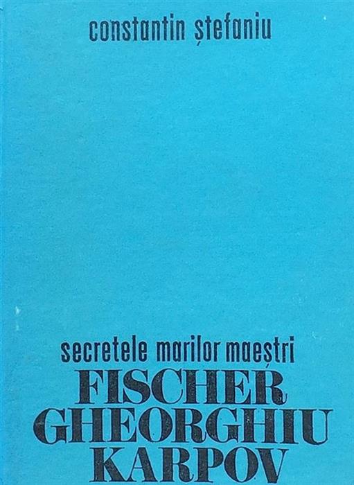 Secretele marilor maestri. Fischer, Gheorghiu, Karpov
