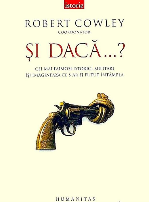 Si daca...? Cei mai faimosi istorici militari isi imagineaza ce s-ar fi putut intampla