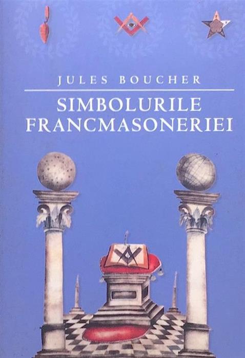 Simbolurile francmasoneriei. Sau arta regala adusa la lumina si restituita dupa regulile traditiei esoterice