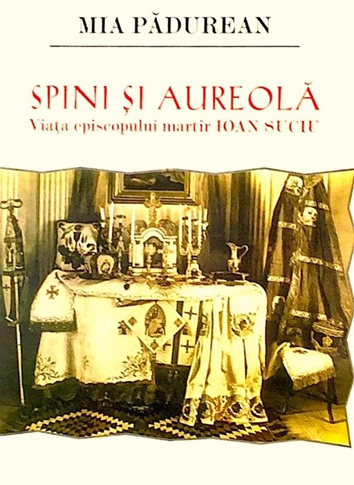 Spini si aureola. Viata episcopului martir Ioan Suciu