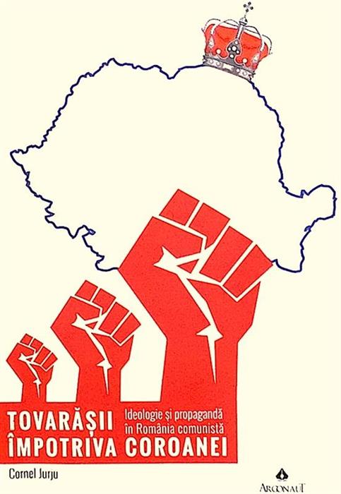 Tovarasii impotriva Coroanei. Ideologie si propaganda in Romania comunista