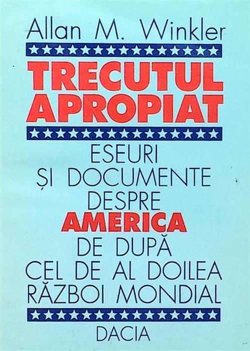 Trecutul apropiat. Eseuri si documente despre America de dupa cel de-al Doilea Razboi Mondial