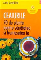 Ceaiurile. 70 de plante pentru sanatatea si frumusetea ta