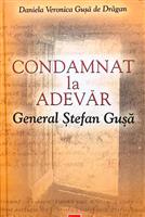 Condamnat la adevar. General Stefan Gusa