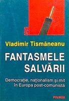 Fantasmele salvarii. Democratie, nationalism si mit in Europa post-comunista