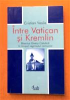 Intre Vatican si Kremlin. Biserica Greco-Catolica in timpul regimului comunist