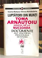 Luptatorii din munti. Toma Arnautoiu. Grupul de la Nucsoara. Documente ale anchetei, procesului, detentiei