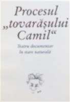 Procesul ''tovarasului Camil'' Teatru documentar in stare naturala