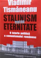 Stalinism pentru eternitate. O istorie politica a comunismului romanesc